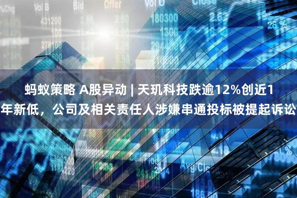 蚂蚁策略 A股异动 | 天玑科技跌逾12%创近1年新低，公司及相关责任人涉嫌串通投标被提起诉讼