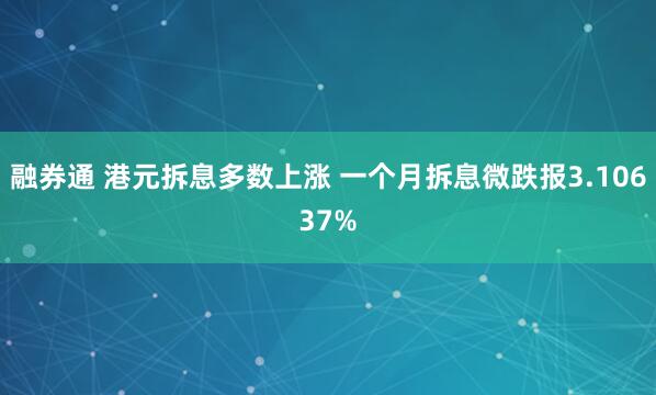融券通 港元拆息多数上涨 一个月拆息微跌报3.10637%
