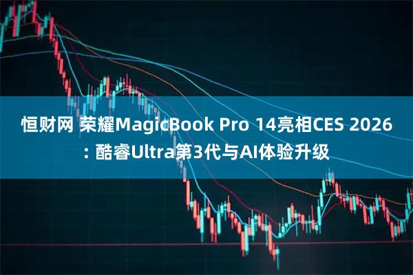 恒财网 荣耀MagicBook Pro 14亮相CES 2026: 酷睿Ultra第3代与AI体验升级